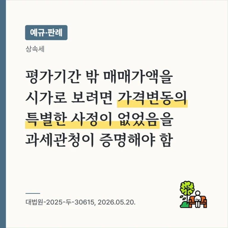 평가기간 밖 매매가액을 상속재산 시가로 보려면 가격변동 없음을 과세관청이 증명해야 함(대법원-2025-두-30615, 2026.05.20.)