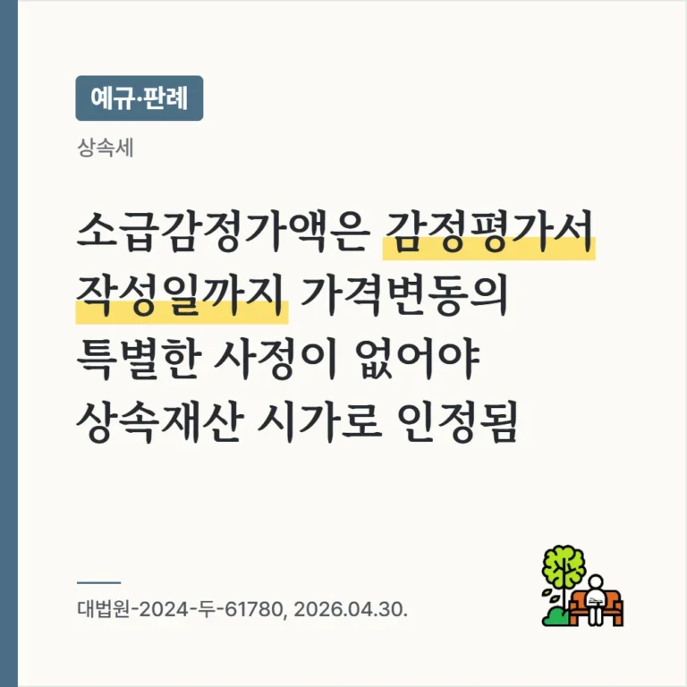 과세관청 의뢰 소급감정가액은 평가서 작성일까지 가격변동 특별사정이 없어야 상속재산 시가로 인정(대법원-2024-두-61780, 2026.04.30.)