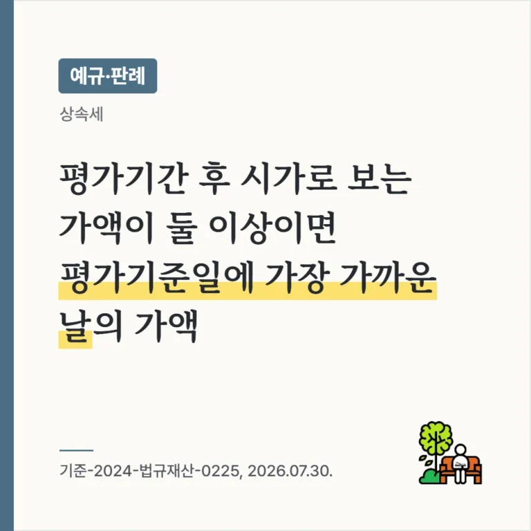 평가기간이 지난 후 법정결정기한 이내에 시가로 보는 가액이 둘 이상이면 평가기준일 전후 가장 가까운 날의 가액을 시가로 봄(기준-2024-법규재산-0225, 2026.07.30.)